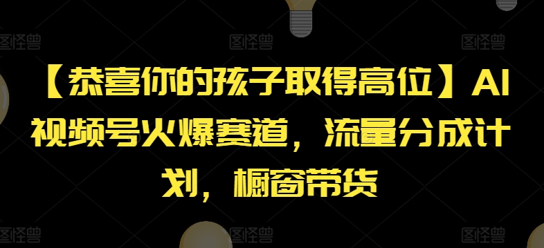 【恭喜你的孩子取得高位】AI视频号火爆赛道，流量分成计划，橱窗带货【揭秘】-沐颜网创资源