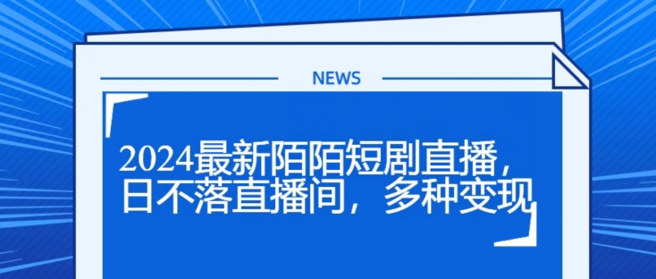 2024全新陌陌直播短剧剧本直播间，日未落直播房间，多种多样转现-沐颜网创资源