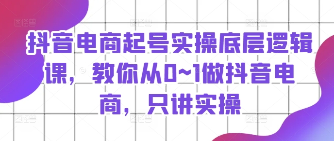 抖音直播带货养号实际操作底层思维课，教大家从0~1做抖音直播带货，只谈实际操作-沐颜网创资源