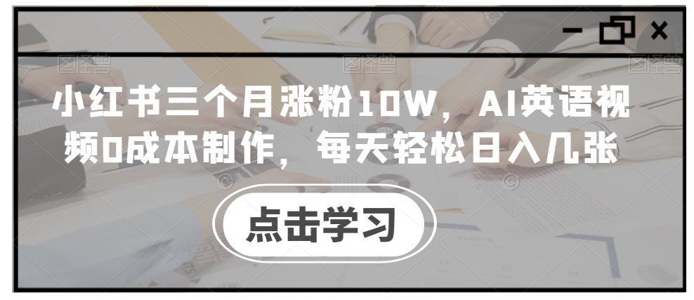 小红书三个月涨粉10W，AI英语视频0成本制作，每天轻松日入几张【揭秘】-沐颜网创资源
