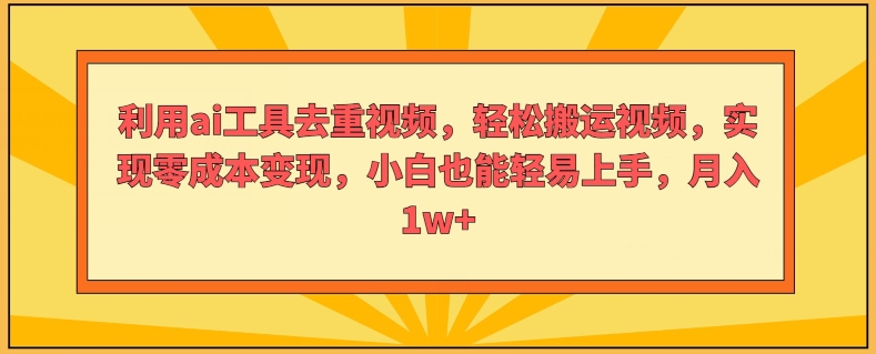 运用ai专用工具去重复短视频，轻轻松松搬运视频，完成零成本转现，新手也能轻易入门-沐颜网创资源