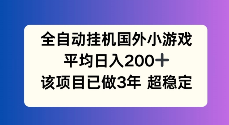 全自动挂机国外小游戏，平均日入200+，此项目已经做了3年 稳定持久【揭秘】-沐颜网创资源
