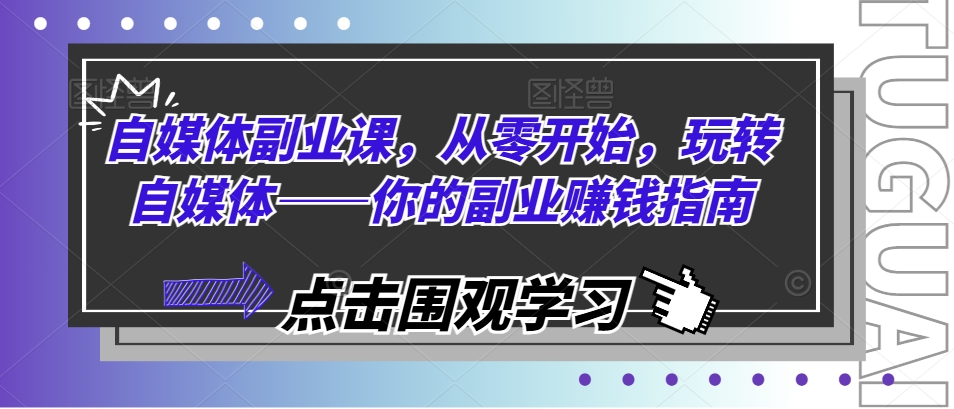 自媒体副业课，从零开始，玩转自媒体——你的副业赚钱指南-沐颜网创资源