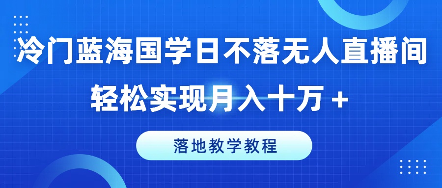 小众瀚海国学经典日未落没有人直播房间，真正实现月入十万 ，落地式课堂教学实例教程【揭密】-沐颜网创资源