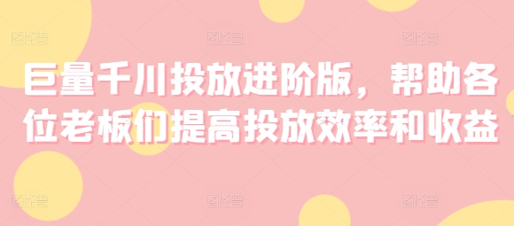 巨量千川推广升级版，协助老板们们提升推广高效率和利润-沐颜网创资源