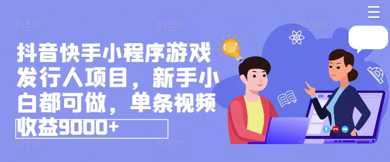 抖音和快手小程序游戏外国投资者新项目，新手入门都可以做，一条视频收益9000-沐颜网创资源
