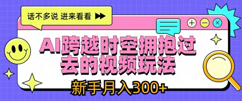AI跨越时空拥抱过去的视频玩法，新手月入3000+【揭秘】-沐颜网创资源