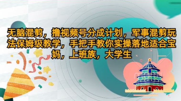没脑子剪辑，撸视频号分为方案，国防剪辑游戏玩法家庭保姆级课堂教学，教你如何实际操作落地式-沐颜网创资源