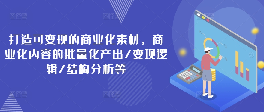 打造出可变现的市场化素材内容，商业化的视频的批量产出率/转现逻辑性/结构特征等-沐颜网创资源