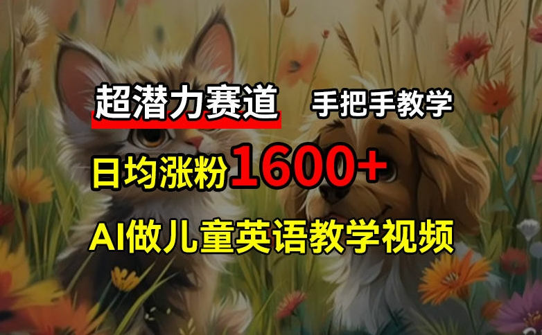 超发展潜力跑道，完全免费AI做少年儿童英语教学视频，3个月增粉10w ，一对一教学，在家里轻松获取互联网赚钱-沐颜网创资源
