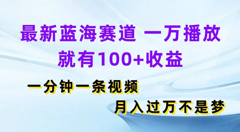 全新瀚海跑道，一万播放视频就会有100 盈利，一分钟一条视频，月入了万-沐颜网创资源