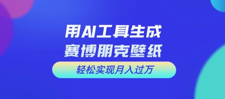 用AI工具设计赛博朋克壁纸，轻松实现月入万+【揭秘】-沐颜网创资源