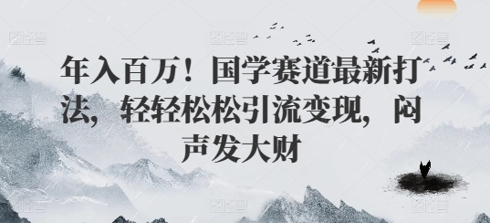 年入百万！国学赛道最新打法，轻轻松松引流变现，闷声发大财-沐颜网创资源