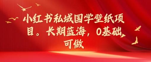 小红书的公域国学经典墙纸新项目，长期性瀚海，0基本能做【揭密】-沐颜网创资源