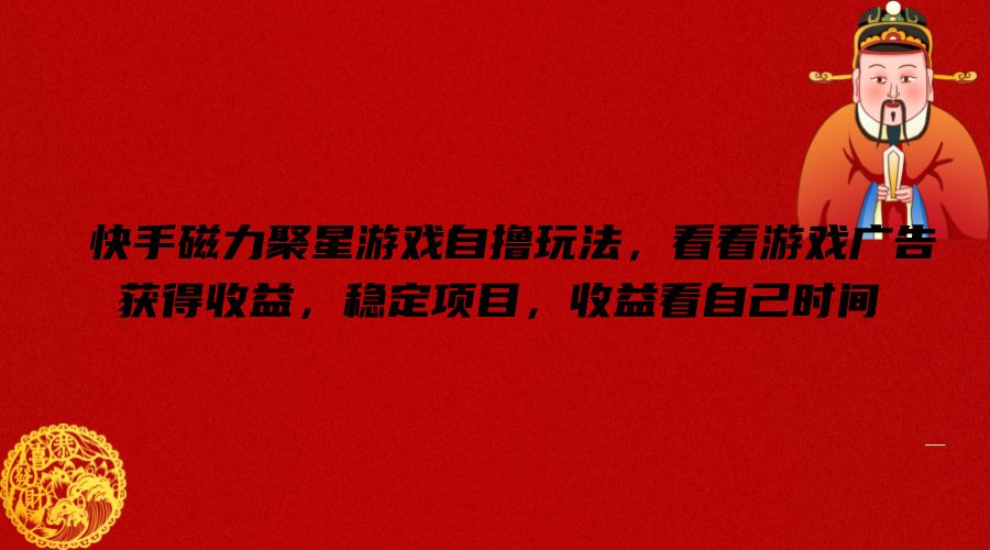 快手磁力聚星手机游戏自撸游戏玩法，看一下页游广告获取收益，平稳新项目，盈利看到自己时长【揭密】-沐颜网创资源
