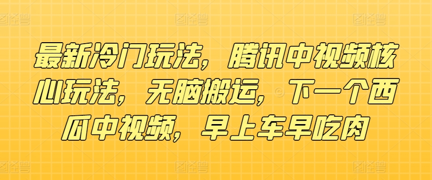 全新小众游戏玩法，腾讯官方中视频游戏核心玩法，没脑子运送，下一个西瓜中视频，上午车早吃荤-沐颜网创资源