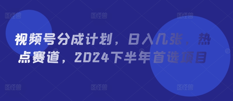 微信视频号分为方案，日入多张，网络热点跑道，2024后半年优选新项目-沐颜网创资源