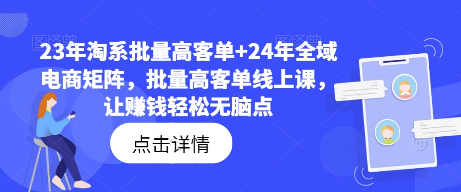 23年淘系批量高客单+24年全域电商矩阵，批量高客单线上课，让赚钱轻松无脑点-沐颜网创资源