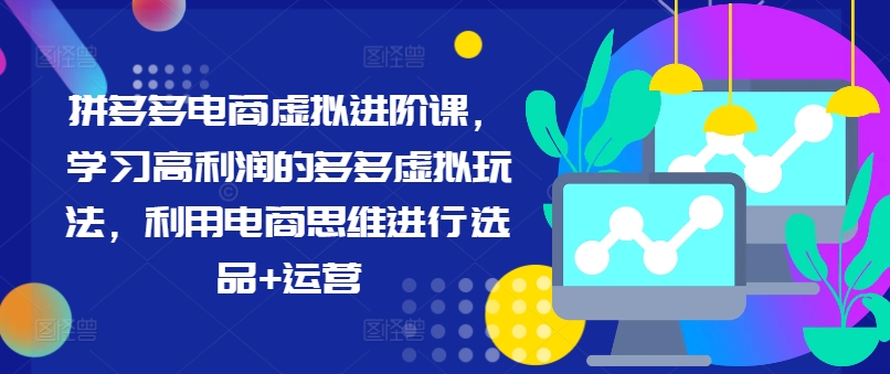 拼多多电商虚似升阶课，学习高盈利的多多的虚似游戏玩法，运用电商思维开展选款 经营-沐颜网创资源