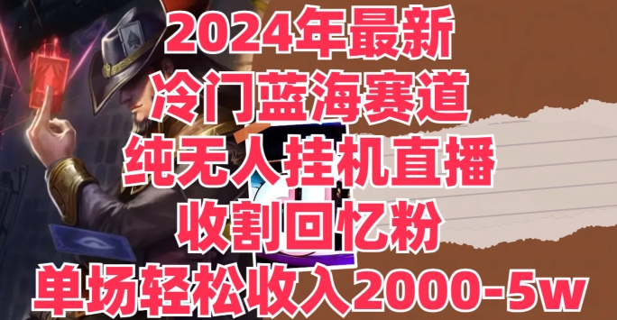 2024年全新小众瀚海跑道，纯没有人挂JI直播间，收种追忆粉，场均收益轻轻松松2000-5w-沐颜网创资源