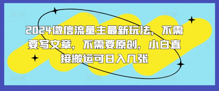 2024微信流量主全新游戏玩法，不用发表文章，不用原创设计，新手立即运送可日入多张-沐颜网创资源