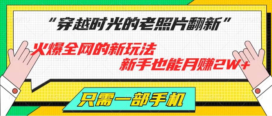 穿越时光的老照片翻新，火爆全网的新玩法，初学者也可以月赚2W ，仅需一部手机轻松解决!-沐颜网创资源
