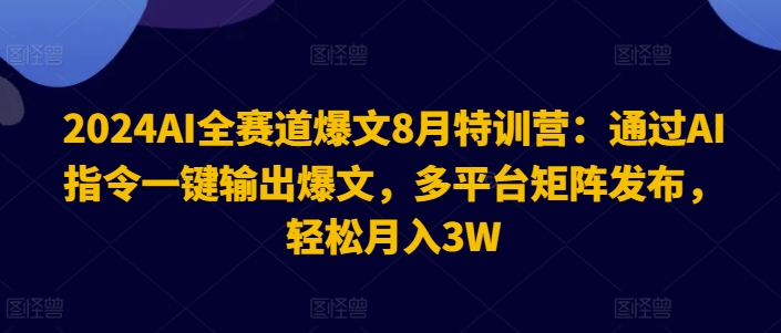 2024AI全跑道热文8月夏令营：根据AI命令一键导出热文，全平台引流矩阵公布，轻轻松松月收入3W【揭密】-沐颜网创资源