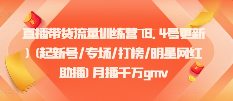直播卖货总流量夏令营(8.4号升级)(起小号/盛典/冲榜/明星网红助播)月播一定gmv-沐颜网创资源
