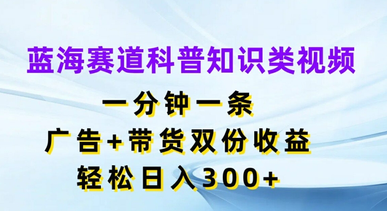 瀚海跑道科普小知识类视频，一分钟一条，广告宣传 卖货两份盈利，轻轻松松日入300 【揭密】-沐颜网创资源