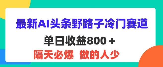 全新AI今日头条歪门邪道小众跑道，第二天必出，适合白-沐颜网创资源