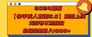 2024最新【快手无人直播5.0】震撼上线，无封号不跳版权，全程挂JI日入几张-沐颜网创资源