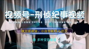 运用刑侦纪实短视频，赚微信视频号分为方案盈利，使用方便，新手入门轻轻松松月入了万【揭密】-沐颜网创资源