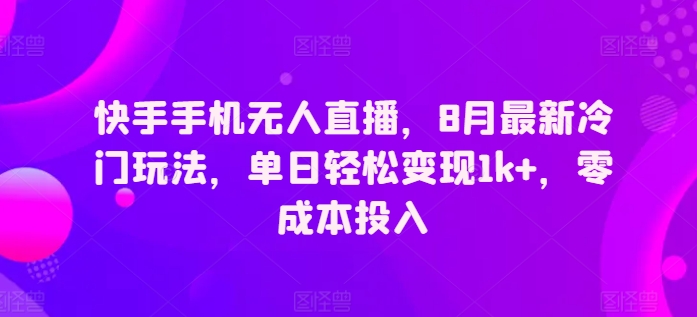 快手手机无人直播，8月全新小众游戏玩法，单日轻轻松松转现1k ，零成本资金投入-沐颜网创资源