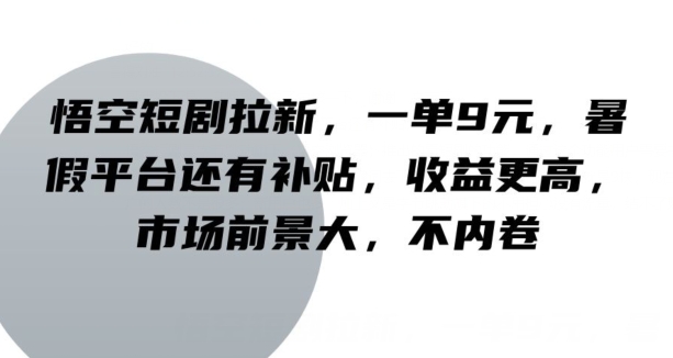 孙悟空短剧剧本引流，一单9元，暑期服务平台也有补助，收益更高，行业前景大，不竞争-沐颜网创资源