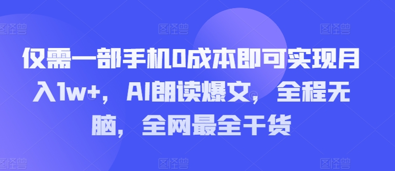 只需一部手机0成本费就可以实现月入1w ，AI诵读热文，完全无脑，更新最快干货知识-沐颜网创资源