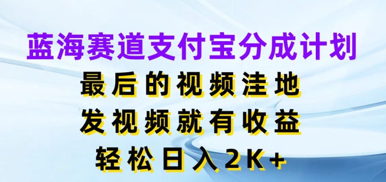 蓝海赛道支付宝分成计划，最后的视频洼地，发视频就有收益，日入2K+-沐颜网创资源
