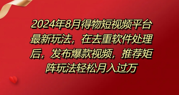 8月得物短视频平台最新玩法，在去重软件处理后，发布爆款视频，推荐矩阵玩法轻松月入过万-沐颜网创资源
