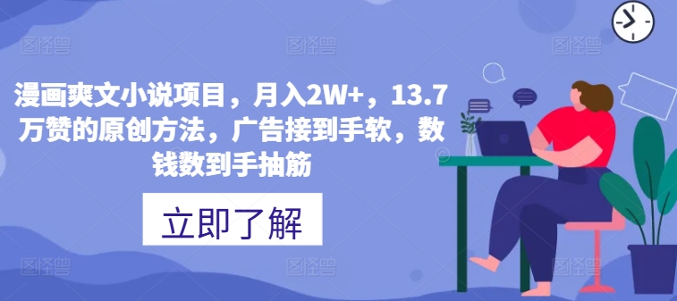 漫画作品爽文小说新项目，月入2W ，13.7万赞的原创方式，guang告接到手软，数钱数到手抽筋-沐颜网创资源