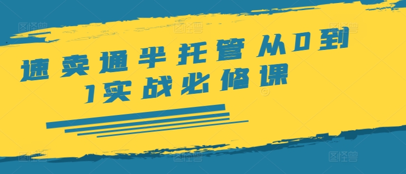 全球速卖通半代管从0到1实战演练必修课程，开实体店/产品展示/选款/安排发货/广告宣传/标准/ERP/干货知识等-沐颜网创资源