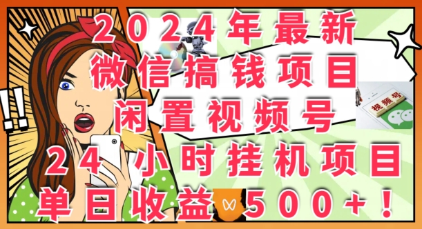 2024年最新微信弄钱新项目，闲置不用微信视频号24钟头挂JI新项目：单日盈利多张-沐颜网创资源