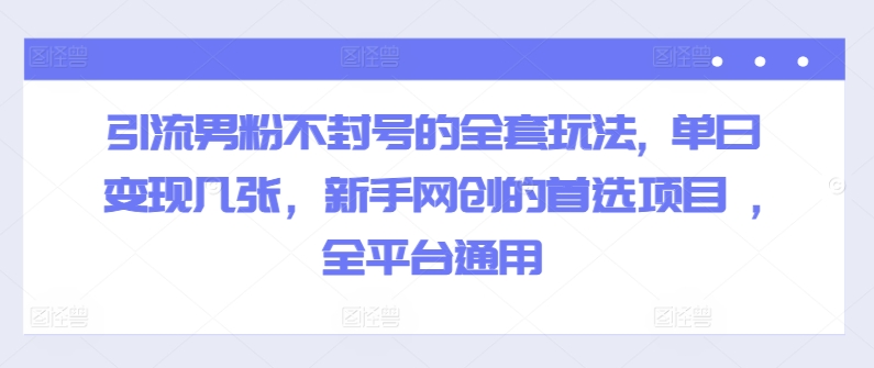 引流方法粉丝防封号的一整套游戏玩法, 单日转现多张，初学者网创的最佳选择新项目 ,全网平台通用性-沐颜网创资源