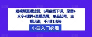 短视频带货经营，6月道德底线下课了，音频 文本 教学课件 直播录像，品类养号，网红培训，巨量千川玩法等-沐颜网创资源