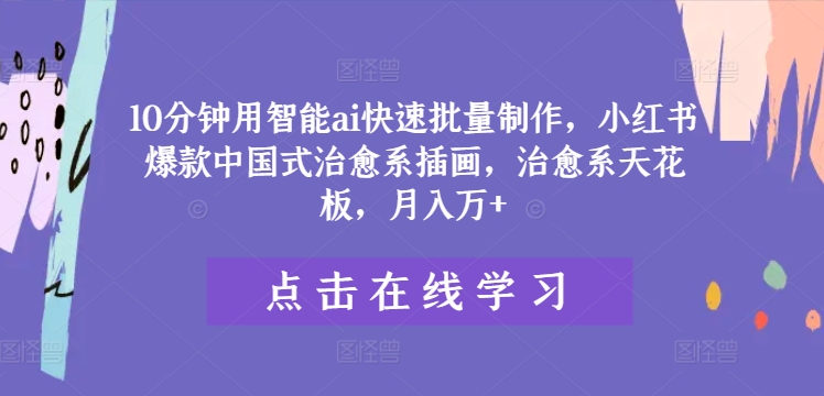 10分钟用智能ai快速批量制作，小红书爆款中国式治愈系插画，治愈系天花板，月入万+【揭秘】-沐颜网创资源