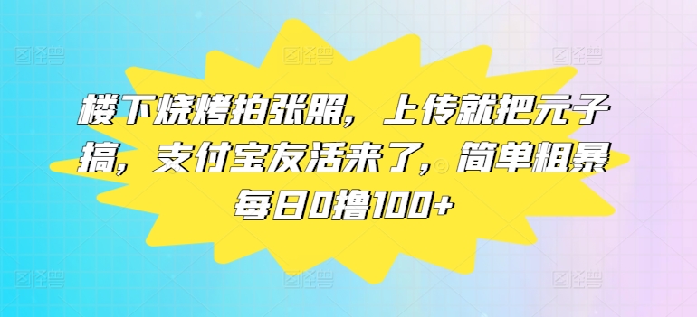楼底下烤串拍张照片，提交便把元子搞，支付宝钱包友活来了，简单直接每日0撸100-沐颜网创资源