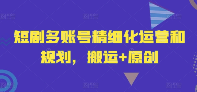 短剧剧本多账号精细化营销和计划，运送 原创设计-沐颜网创资源