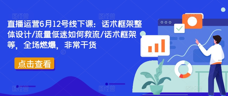 直播运营6月12号线下课：话术框架整体设计/流量低迷如何救流/话术框架等，全场燃爆，非常干货-沐颜网创资源