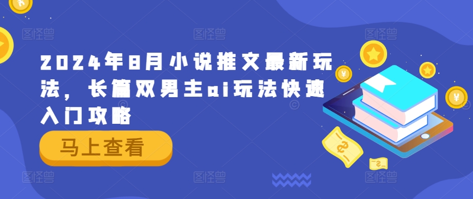 2024年8月小说推文最新玩法，长篇双男主ai玩法快速入门攻略-沐颜网创资源