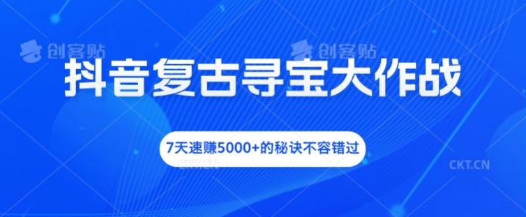 抖音视频复古时尚探宝大冒险，7天速赚5000 的关键所在不可错过【揭密】-沐颜网创资源