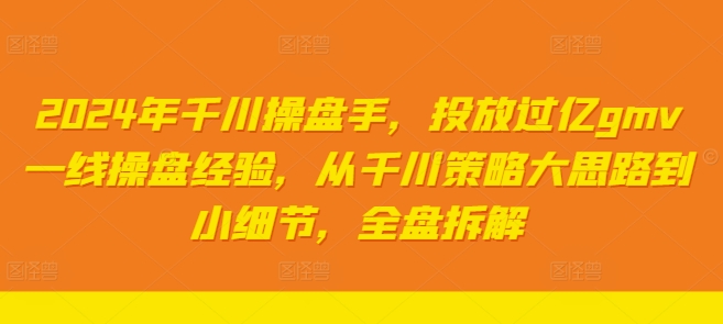 2024年巨量千川股票操盘手，推广上亿gmv一线股票操盘工作经验，从巨量千川对策大思路到细节，整盘拆卸-沐颜网创资源
