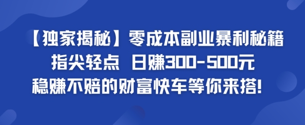【独家揭秘】零成本副业暴利秘籍：指尖轻点，日赚几张，稳赚不赔的财富快车等你来搭-沐颜网创资源